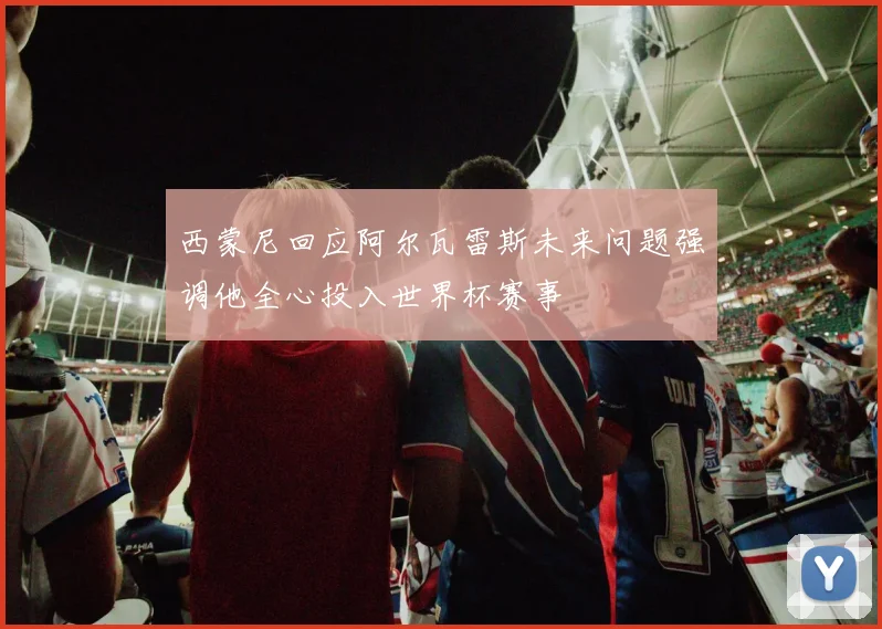 西蒙尼回应阿尔瓦雷斯未来问题强调他全心投入世界杯赛事