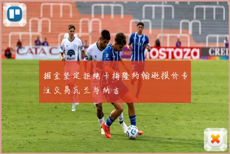 掘金坚定拒绝卡梅隆约翰逊报价专注交易瓦兰与纳吉