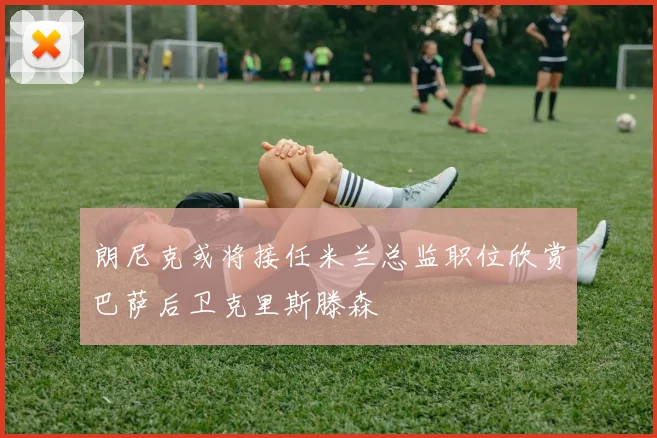 朗尼克或将接任米兰总监职位欣赏巴萨后卫克里斯滕森