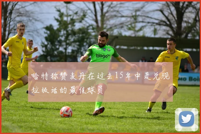 哈特称赞麦丹在过去15年中是兑现垃圾话的最佳球员