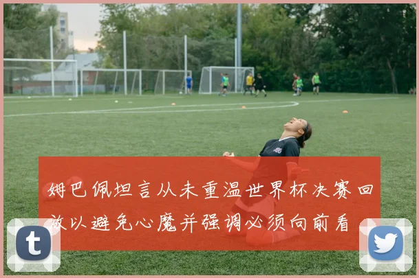 姆巴佩坦言从未重温世界杯决赛回放以避免心魔并强调必须向前看