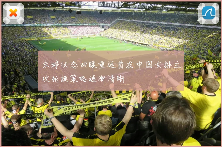 朱婷状态回暖重返首发中国女排主攻轮换策略逐渐清晰