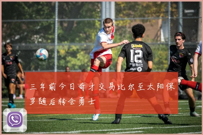 三年前今日奇才交易比尔至太阳保罗随后转会勇士