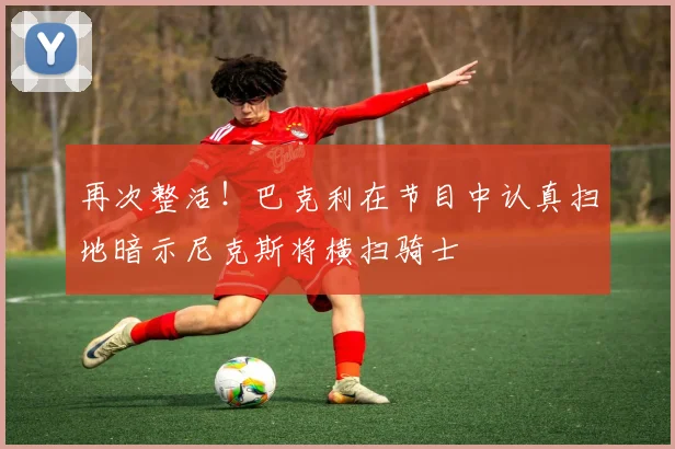 再次整活！巴克利在节目中认真扫地暗示尼克斯将横扫骑士